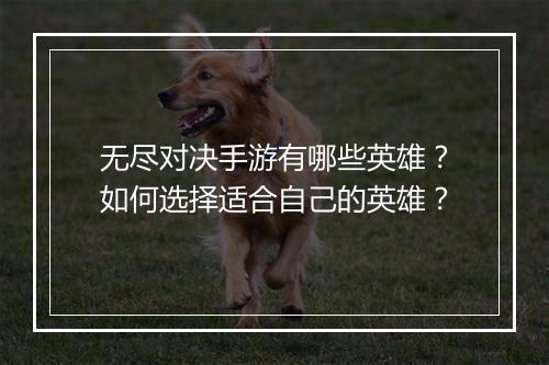 无尽对决手游有哪些英雄?如何选择适合自己的英雄?