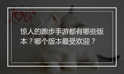 惊人的跑步手游都有哪些版本？哪个版本最受欢迎？