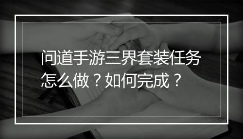 问道手游三界套装任务怎么做？如何完成？