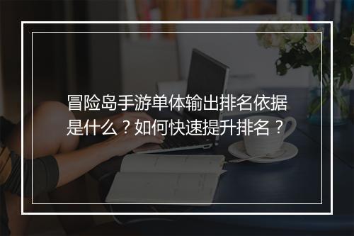 冒险岛手游单体输出排名依据是什么?如何快速提升排名?