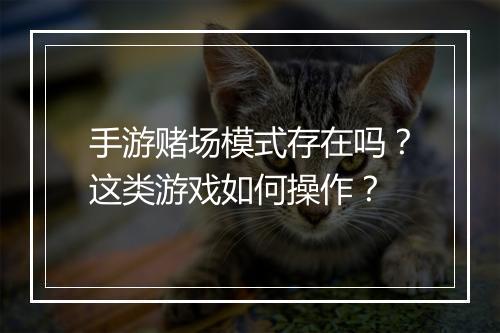 手游赌场模式存在吗?这类游戏如何操作?
