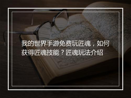 我的世界手游免费玩匠魂，如何获得匠魂技能？匠魂玩法介绍