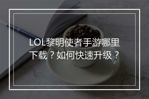 LOL黎明使者手游哪里下载?如何快速升级?