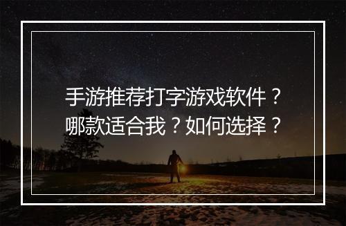 手游推荐打字游戏软件?哪款适合我?如何选择?