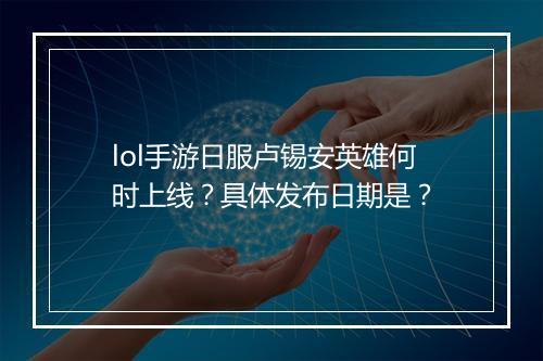 lol手游日服卢锡安英雄何时上线？具体发布日期是？