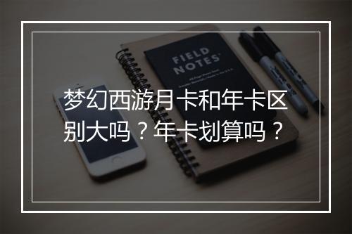 梦幻西游月卡和年卡区别大吗？年卡划算吗？