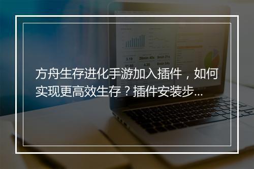 方舟生存进化手游加入插件，如何实现更高效生存？插件安装步骤详解？