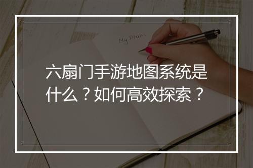 六扇门手游地图系统是什么?如何高效探索?