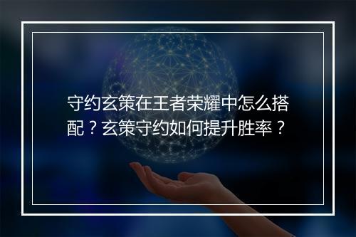 守约玄策在王者荣耀中怎么搭配？玄策守约如何提升胜率？