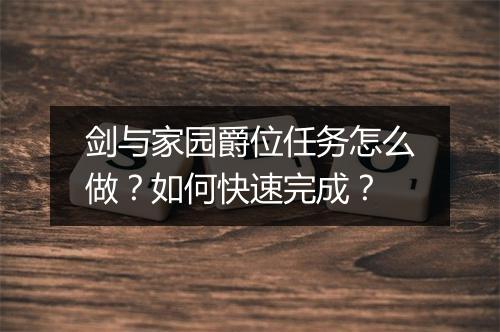 剑与家园爵位任务怎么做？如何快速完成？
