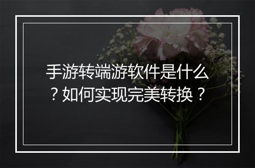 手游转端游软件是什么?如何实现完美转换?