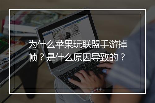 为什么苹果玩联盟手游掉帧？是什么原因导致的？