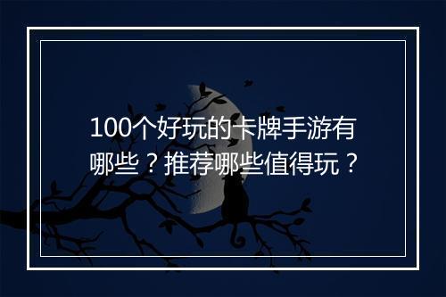 100个好玩的卡牌手游有哪些？推荐哪些值得玩？