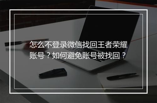 怎么不登录微信找回王者荣耀账号?如何避免账号被找回?