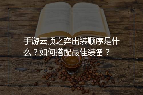 手游云顶之弈出装顺序是什么?如何搭配最佳装备?