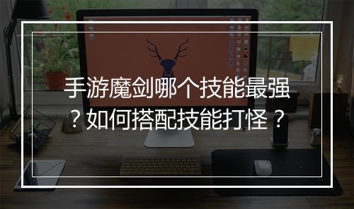 手游魔剑哪个技能最强?如何搭配技能打怪?