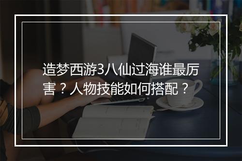 造梦西游3八仙过海谁最厉害？人物技能如何搭配？