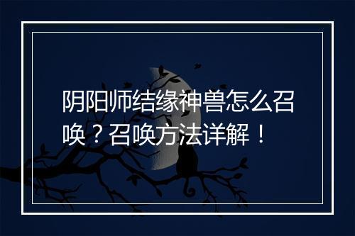 阴阳师结缘神兽怎么召唤?召唤方法详解!