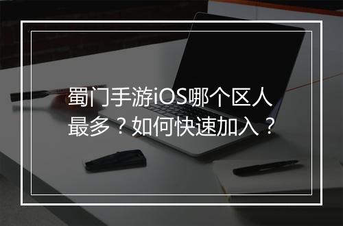蜀门手游iOS哪个区人最多?如何快速加入?