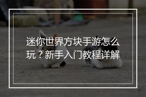 迷你世界方块手游怎么玩？新手入门教程详解