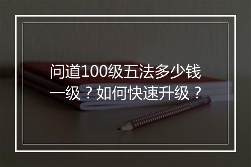 问道100级五法多少钱一级?如何快速升级?