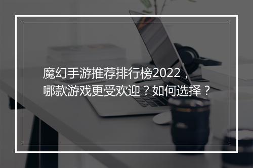 魔幻手游推荐排行榜2022，哪款游戏更受欢迎？如何选择？