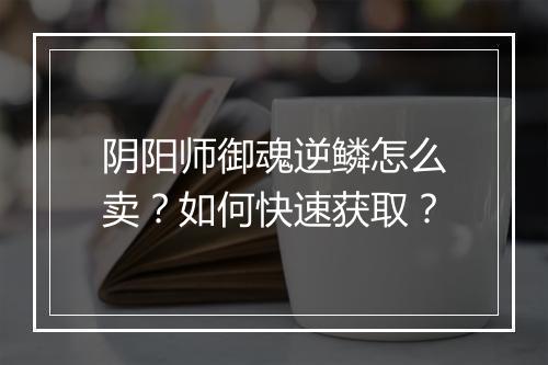 阴阳师御魂逆鳞怎么卖？如何快速获取？