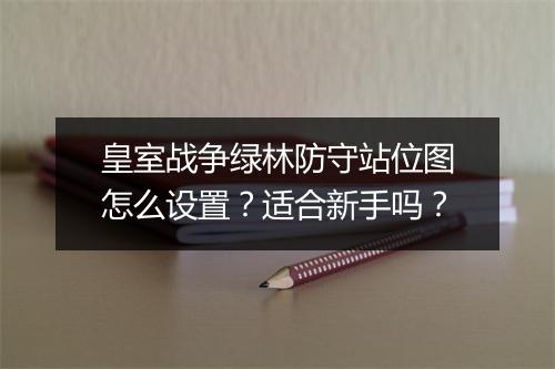 皇室战争绿林防守站位图怎么设置?适合新手吗?
