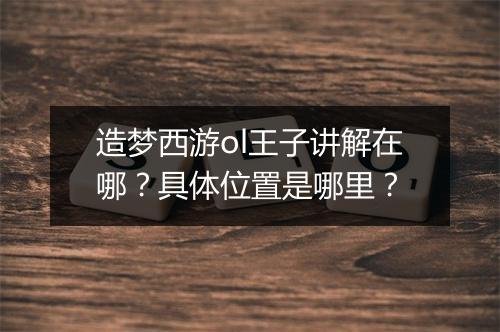 造梦西游ol王子讲解在哪?具体位置是哪里?
