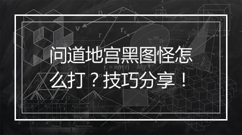 问道地宫黑图怪怎么打？技巧分享！