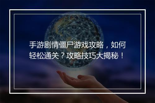 手游剧情僵尸游戏攻略,如何轻松通关?攻略技巧大揭秘!