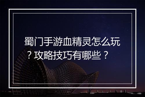 蜀门手游血精灵怎么玩?攻略技巧有哪些?