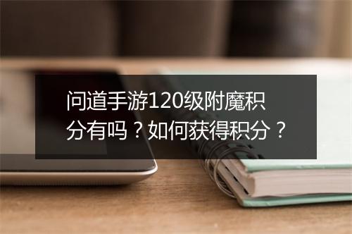 问道手游120级附魔积分有吗?如何获得积分?