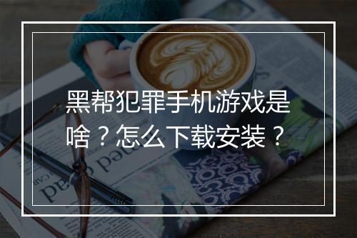 黑帮犯罪手机游戏是啥?怎么下载安装?