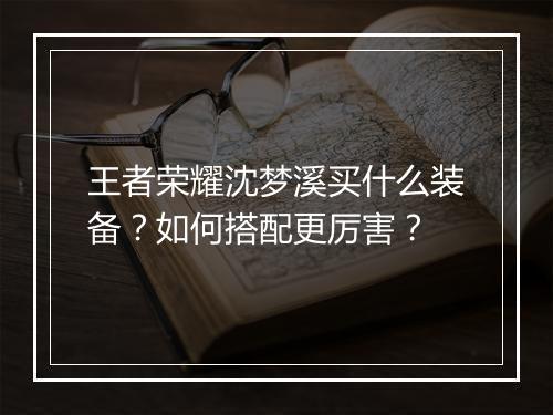 王者荣耀沈梦溪买什么装备？如何搭配更厉害？