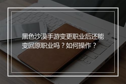 黑色沙漠手游变更职业后还能变回原职业吗？如何操作？