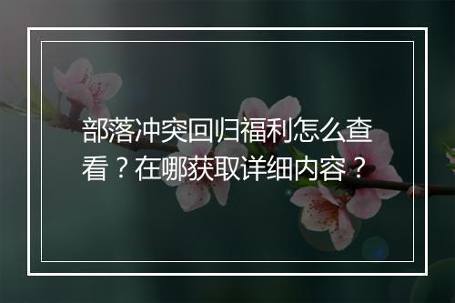部落冲突回归福利怎么查看?在哪获取详细内容?