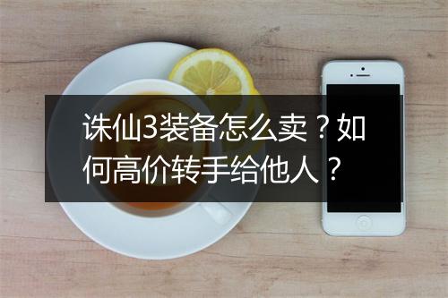 诛仙3装备怎么卖？如何高价转手给他人？