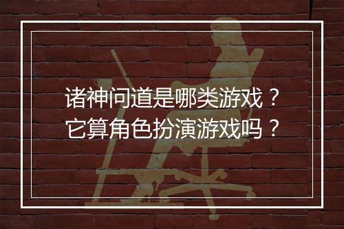 诸神问道是哪类游戏?它算角色扮演游戏吗?