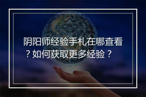 阴阳师经验手札在哪查看？如何获取更多经验？