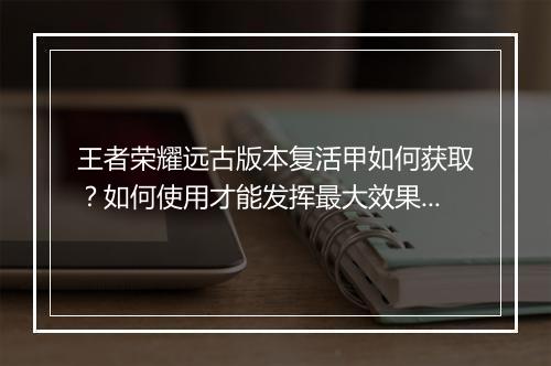 王者荣耀远古版本复活甲如何获取?如何使用才能发挥最大效果?