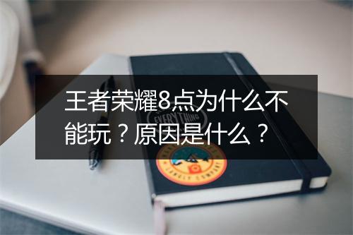 王者荣耀8点为什么不能玩?原因是什么?