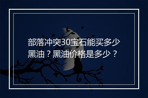 部落冲突30宝石能买多少黑油?黑油价格是多少?