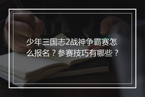 少年三国志2战神争霸赛怎么报名?参赛技巧有哪些?