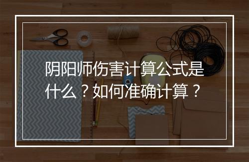 阴阳师伤害计算公式是什么？如何准确计算？