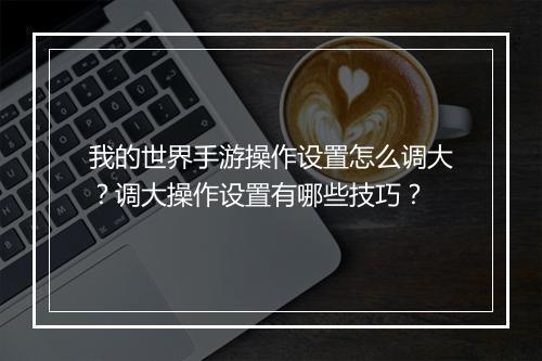 我的世界手游操作设置怎么调大?调大操作设置有哪些技巧?