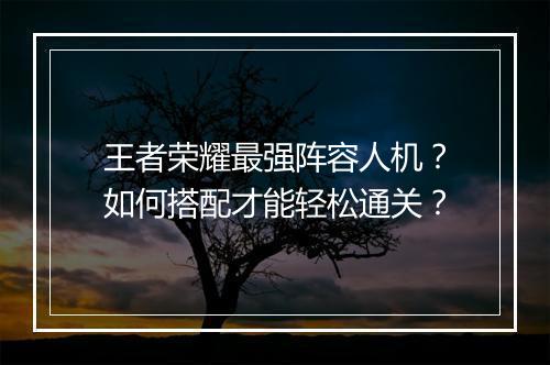 王者荣耀最强阵容人机?如何搭配才能轻松通关?