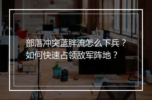 部落冲突蓝胖流怎么下兵?如何快速占领敌军阵地?