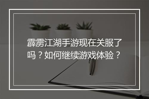霹雳江湖手游现在关服了吗？如何继续游戏体验？