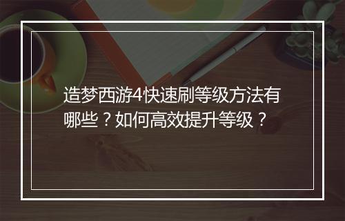 造梦西游4快速刷等级方法有哪些?如何高效提升等级?